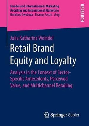 Retail Brand Equity and Loyalty : Analysis in the Context of Sector-Specific Antecedents, Perceived Value, and Multichannel Retailing - Julia Katharina Weindel