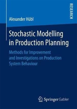 Stochastic Modelling in Production Planning : Methods for Improvement and Investigations on Production System Behaviour - Alexander Hübl