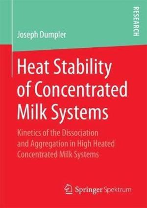 Heat Stability of Concentrated Milk Systems : Kinetics of the Dissociation and Aggregation in High Heated Concentrated Milk Systems - Joseph Dumpler