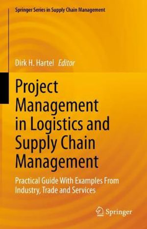 Project Management in Logistics and Supply Chain Management : Practical Guide With Examples From Industry, Trade and Services - Dirk H. Hartel