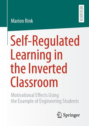 Self-Regulated Learning in the Inverted Classroom : Motivational Effects Using the Example of Engineering Students - Marion Rink