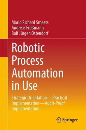 Robotic Process Automation in Use : Strategic Orientation - Practical Implementation - Audit-Proof Implementation - Mario Richard Smeets