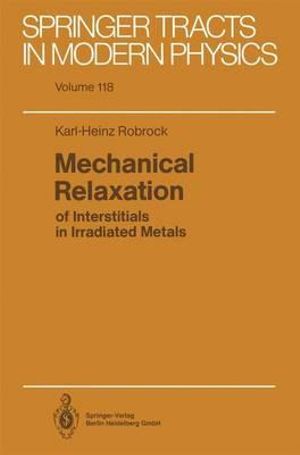 Mechanical Relaxation of Interstitials in Irradiated Metals : Springer Tracts in Modern Physics - Karl-Heinz Robrock