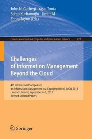 Challenges of Information Management Beyond the Cloud : 4th International Symposium on Information Management in a Changing World, IMCW 2013, Limerick, Ireland, September 4-6, 2013. Revised Selected Papers - John N. Gathegi