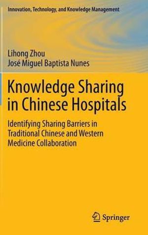 Knowledge Sharing in Chinese Hospitals : Identifying Sharing Barriers in Traditional Chinese and Western Medicine Collaboration - Liming Zhou