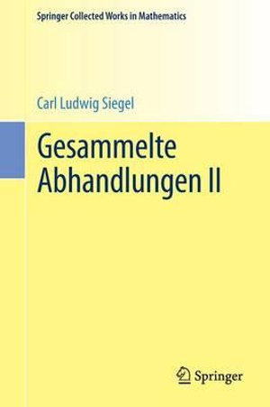 Gesammelte Abhandlungen II : Springer Collected Works in Mathematics - Carl Ludwig Siegel