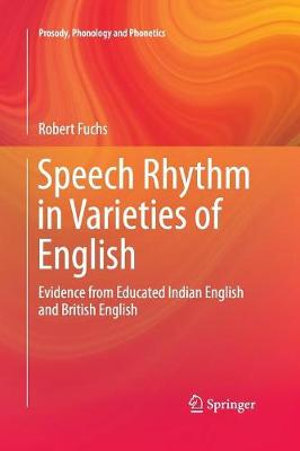 Speech Rhythm in Varieties of English : Evidence from Educated Indian English and British English - Robert Fuchs