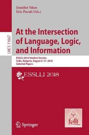 At the Intersection of Language, Logic, and Information : ESSLLI 2018 Student Session, Sofia, Bulgaria, August 6-17, 2018, Selected Papers - Jennifer Sikos