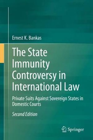 The State Immunity Controversy in International Law : Private Suits Against Sovereign States in Domestic Courts - Ernest K. Bankas