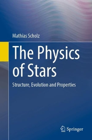 The Physics of Stars : Structure, Evolution and Properties - Mathias Scholz