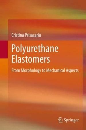 Polyurethane Elastomers : From Morphology to Mechanical Aspects - Cristina Prisacariu