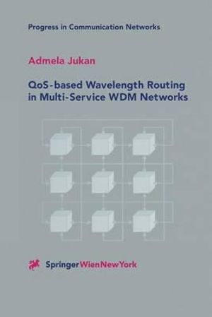 QoS-based Wavelength Routing in Multi-Service WDM Networks : Progress in Communication Networks - Admela Jukan