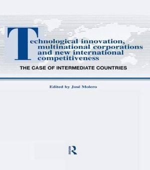 Technological Innovations, Multinational Corporations and the New International Competitiveness : The Case of Intermediate Countries - Jos Molero