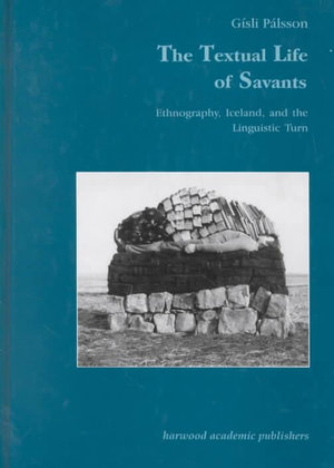 The Textual Life of Savants : Ethnography, Iceland, and the Linguistic Turn - Gisli Palsson