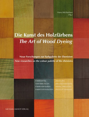 The Art of Wood Dyeing : New Researches on the Colour Palette of the Ebenistes - Hans Michaelsen