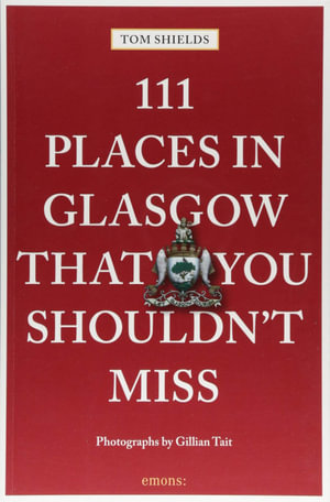 111 Places in Glasgow That You Shouldn't Miss : 111 Places - Tom Shields