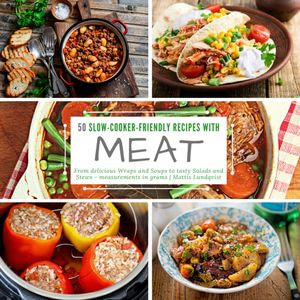 50 Slow-Cooker-Friendly Recipes with Meat : From delicious Wraps and Soups to tasty Salads and Stews - measurements in grams - Mattis Lundqvist