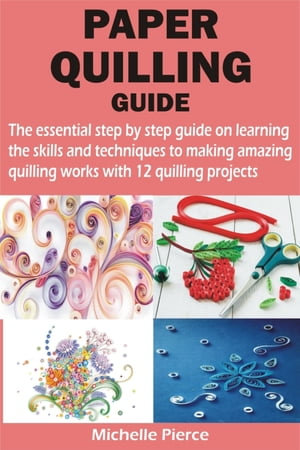 PAPER QUILLING GUIDE : The essential step by step guide on learning the skills and techniques to making amazing quilling works with 12 quilling - Michelle Pierce