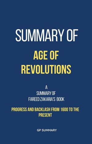 Summary of Age of Revolutions by Fareed Zakaria : Progress and Backlash from 1600 to the Present - GP SUMMARY