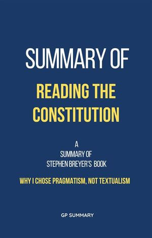 Summary of Reading the Constitution by Stephen Breyer : Why I Chose Pragmatism, Not Textualism - GP SUMMARY