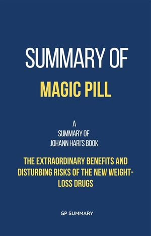 Summary of Magic Pill by Johann Hari : The Extraordinary Benefits and Disturbing Risks of the New Weight-Loss Drugs - GP SUMMARY