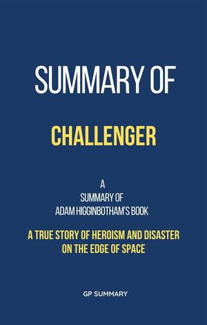 Summary of Challenger by Adam Higginbotham : A True Story of Heroism and Disaster on the Edge of Space - GP SUMMARY