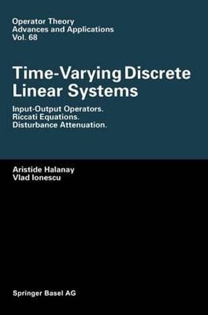 Time-Varying Discrete Linear Systems : Input-Output Operators, Riccati Equations, Disturbance Attenuation :  Input-Output Operators, Riccati Equations, Disturbance Attenuation - Aristide Halanay