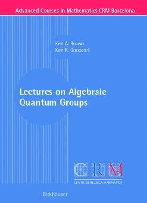 Lectures on Algebraic Quantum Groups : Advanced Courses in Mathematics - CRM Barcelona - John C Brown