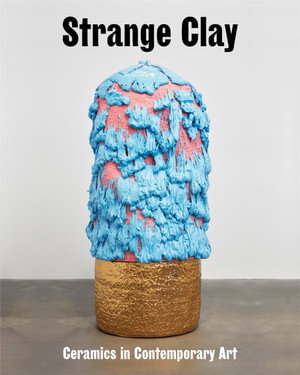 Strange Clay : Ceramics in Contemporary Art - Ralph Rugoff