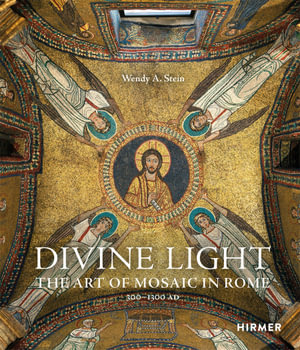 Divine Light : The Art of Mosaic in Rome, 300 - 1300 AD - Wendy A. Stein