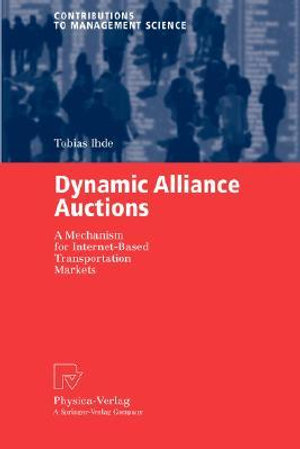 Dynamic Alliance Auctions : A Mechanism for Internet-Based Transportation Markets - Tobias Ihde