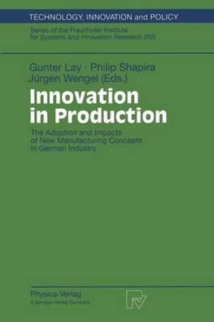 Innovation in Production : The Adoption and Impacts of New Manufacturing Concepts in German Industry : Technology, Innovation and Policy, 8 - Gunter Lay