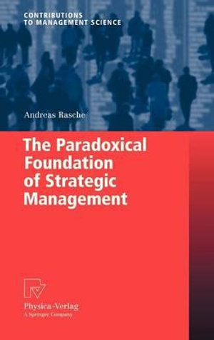 The Paradoxical Foundation of Strategic Management : Contributions to Management Science - Andreas Rasche