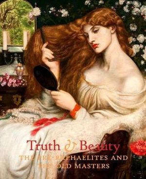 Truth and Beauty : Pre-Raphaelites and their Sources of Inspiration - Melissa E. Buron