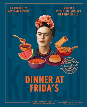 Dinner At Frida's : 90 Authentic Mexican Recipes Inspired by the Life and Art of Frida Kahlo - GABRIELA CASTELLANOS