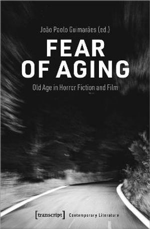 Fear of Aging : Old Age in Horror Fiction and Film - Joao Paulo Guimaraes