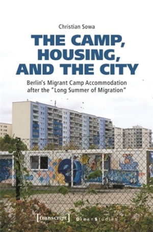 The Camp, Housing, and the City : Berlin's Migrant Camp Accommodation after the »Long Summer of Migration« - Christian Sowa