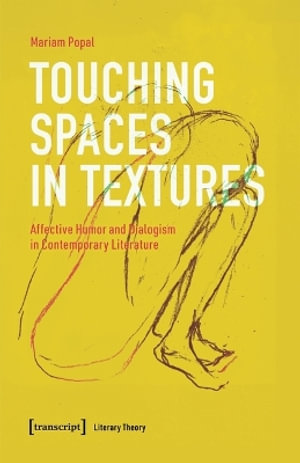 Touching Spaces in Textures : Affective Humor and Dialogism in Contemporary Literature - Mariam Popal