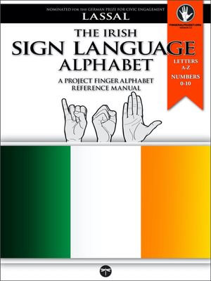 The Irish Sign Language Alphabet - A Project FingerAlphabet Reference Manual : Letters A-Z, Numbers 0-10, Two Viewing Angles - S.T. Lassal