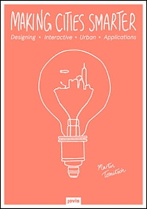 Making Cities Smarter : Designing Interactive Urban Applications - Martin Tomitsch