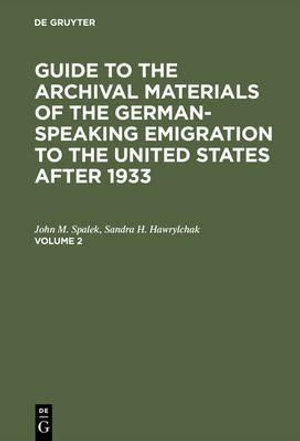 Guide to the Archival Materials of the German-Speaking Emigration to the United States After 1933. Volume 2 : Guide to the Archival Materials of the German-Speaking Emigr - John M. Spalek