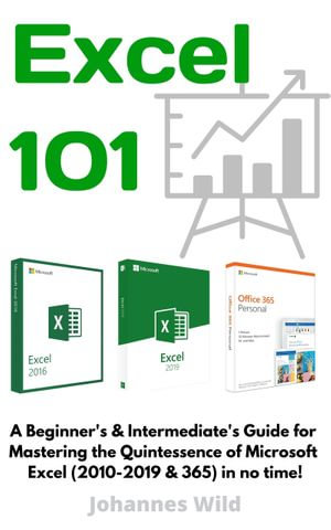 Excel 101 : A Beginner's & Intermediate's Guide for Mastering the Quintessence of Microsoft Excel (2010-2019 & 365) in no time! - Johannes Wild