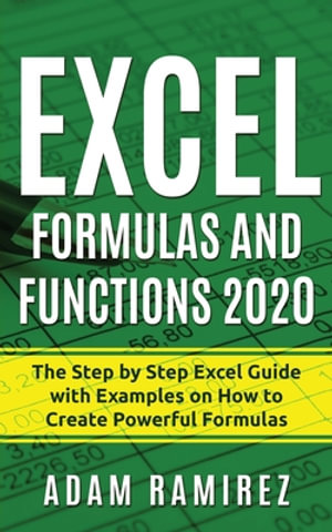 Excel Formulas and Functions 2020 : The Step by Step Excel Guide with Examples on How to Create Powerful Formulas - Adam Ramirez