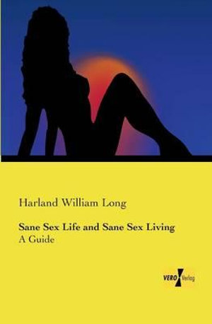 Sane Sex Life and Sane Sex Living : A Guide - Harland William Long