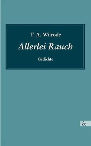 Allerlei Rauch : Gedichte - T A Wilrode