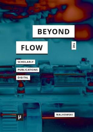 Beyond the Flow : Scholarly Publications During and After the Digital - Niels-Oliver Walkowski
