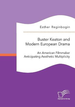 Buster Keaton and Modern European Drama. An American Filmmaker Anticipating Aesthetic Multiplicity - Esther Reginbogin