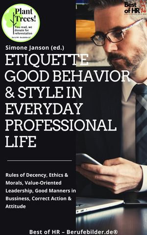 Etiquette Good Behavior & Style in Everyday Professional Life : Rules of Decency, Ethics & Morals, Value-Oriented Leadership, Good Manners in Bussiness, Correct Action & Attitude - Simone Janson
