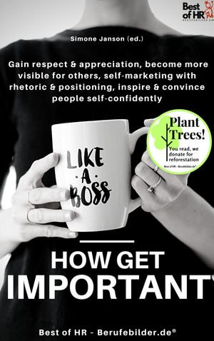 Like a Boss - How get Important : Gain respect & appreciation, become more visible for others, self-marketing with rhetoric & positioning, inspire & convince people self-confidently - Simone Janson