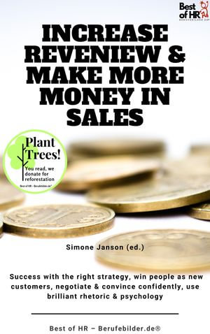 Increase Reveniew & Make More Money in Sales : incl. Bonus - Success with the right strategy, win people as new customers, negotiate & convince confidently, use brilliant rhetoric & psychology - Simone Janson